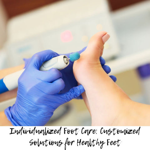 Individualized Foot Care: Customized Solutions for Healthy Feet