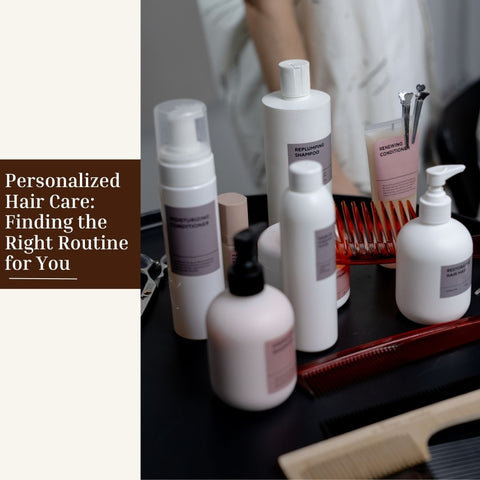 Personalized Hair Care: Finding the Right Routine for You