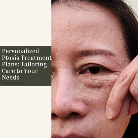 Personalized Ptosis Treatment Plans: Tailoring Care to Your Needs