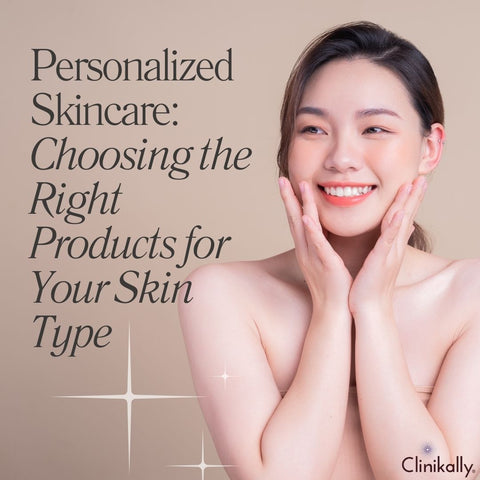 Personalized Skincare: Choosing the Right Products for Your Skin Type