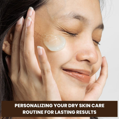 Personalizing Your Dry Skin Care Routine for Lasting Results