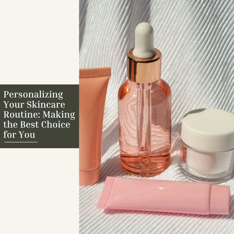 Personalizing Your Skincare Routine: Making the Best Choice for You
