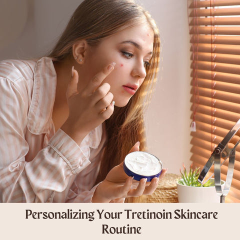 Personalizing Your Tretinoin Skincare Routine