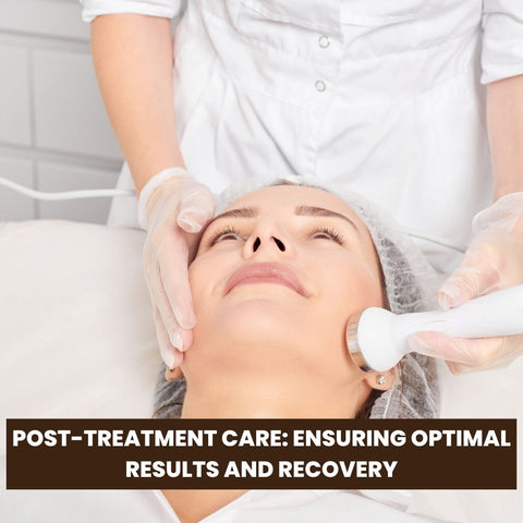 Post-Treatment Care: Ensuring Optimal Results and Recovery