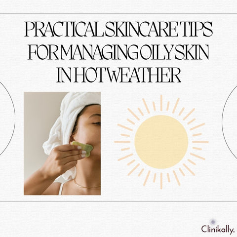 Practical Skincare Tips for Managing Oily Skin in Hot Weather