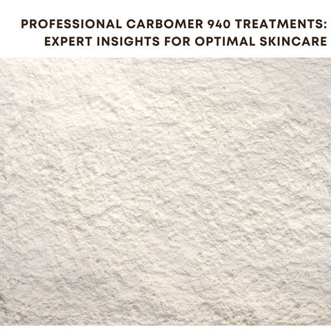 Professional Carbomer 940 Treatments: Expert Insights for Optimal Skincare