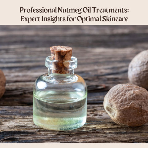 Professional Nutmeg Oil Treatments: Expert Insights for Optimal Skincare
