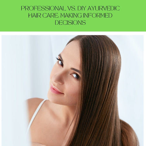 Professional vs. DIY Ayurvedic Hair Care: Making Informed Decisions