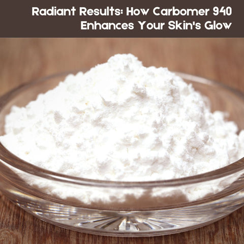 Radiant Results: How Carbomer 940 Enhances Your Skin's Glow