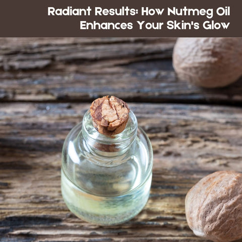 Radiant Results: How Nutmeg Oil Enhances Your Skin's Glow