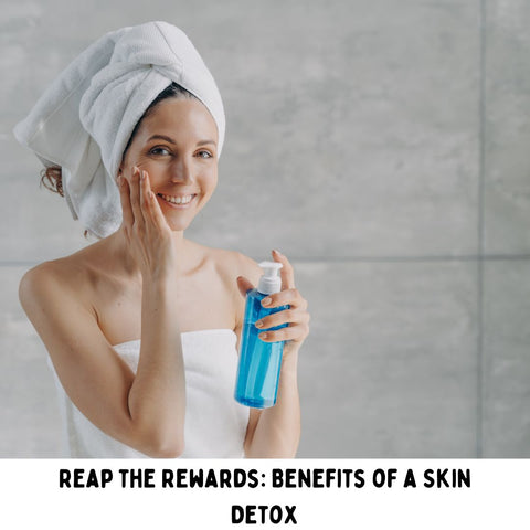 Reap the Rewards: Benefits of a Skin Detox