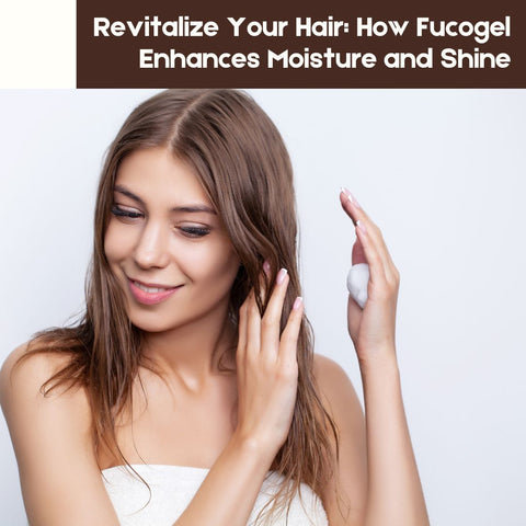 Revitalize Your Hair: How Fucogel Enhances Moisture and Shine