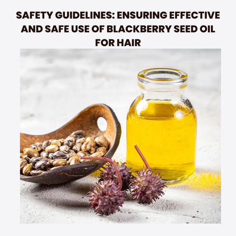 Safety Guidelines: Ensuring Effective and Safe Use of Blackberry Seed Oil for Hair