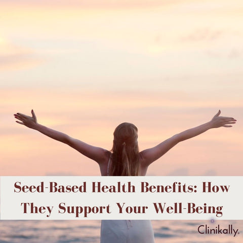 Seed-Based Health Benefits: How They Support Your Well-Being