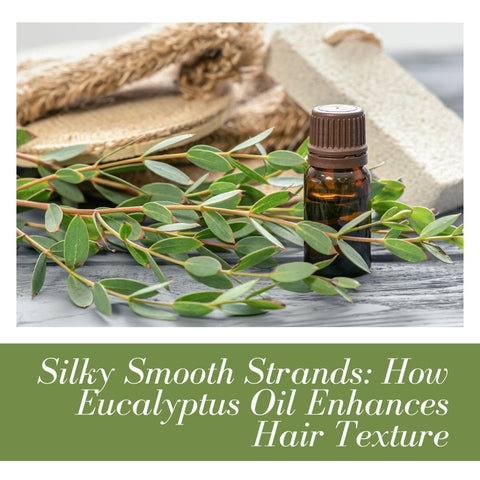 Silky Smooth Strands: How Eucalyptus Oil Enhances Hair Texture