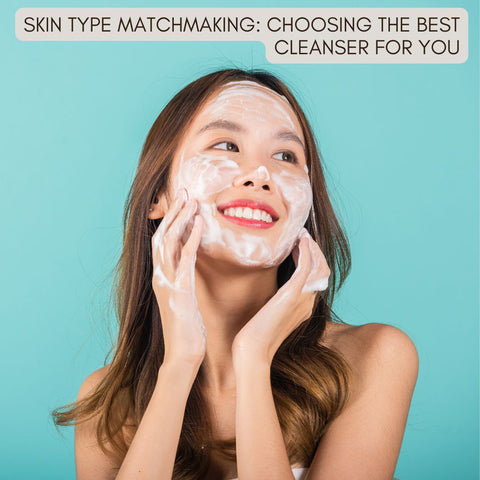 Skin Type Matchmaking: Choosing the Best Cleanser for You