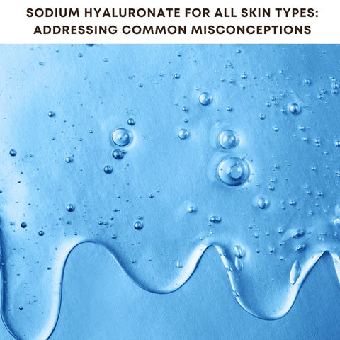 Sodium Hyaluronate for All Skin Types: Addressing Common Misconceptions