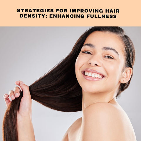 Strategies for Improving Hair Density: Enhancing Fullness