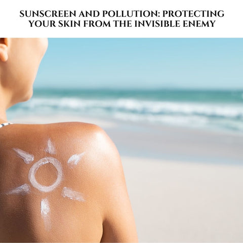 Sunscreen and Pollution: Protecting Your Skin from the Invisible Enemy