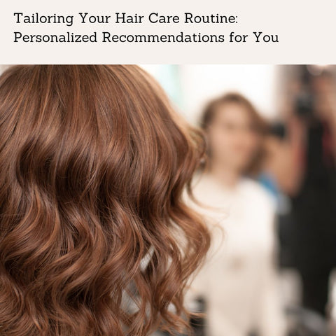 Tailoring Your Hair Care Routine: Personalized Recommendations for You