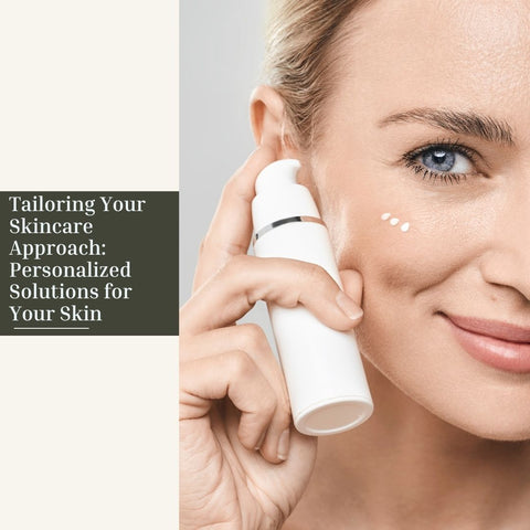 Tailoring Your Skincare Approach: Personalized Solutions for Your Skin