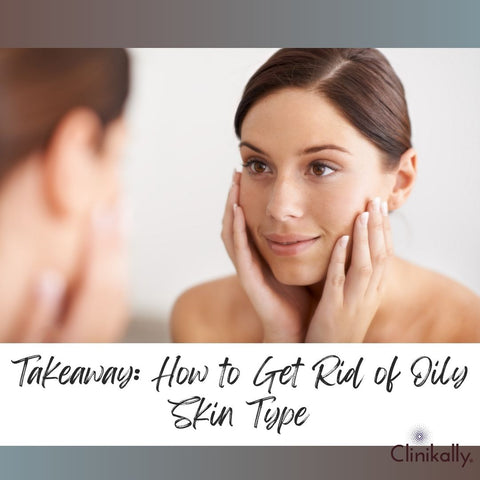 Takeaway: How to Get Rid of Oily Skin Type