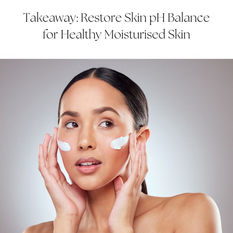 Takeaway: Restore Skin pH Balance for Healthy Moisturised Skin