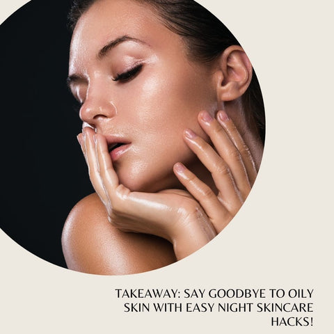 Takeaway: Say Goodbye to Oily Skin with Easy Night Skincare Hacks!