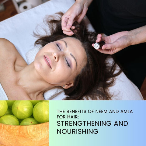 The Benefits of Neem and Amla for Hair: Strengthening and Nourishing
