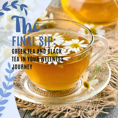 The Final Sip: Green Tea and Black Tea in Your Wellness Journey