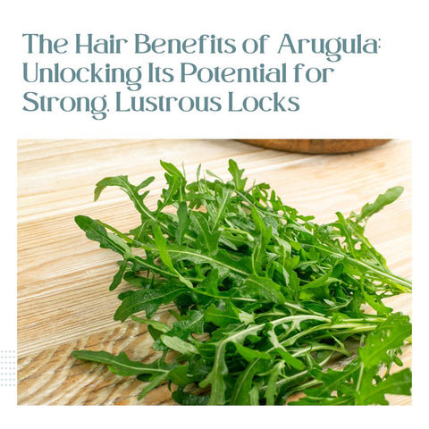 The Hair Benefits of Arugula: Unlocking Its Potential for Strong, Lustrous Locks