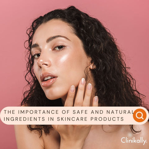 The Importance of Safe and Natural Ingredients in Skincare Products