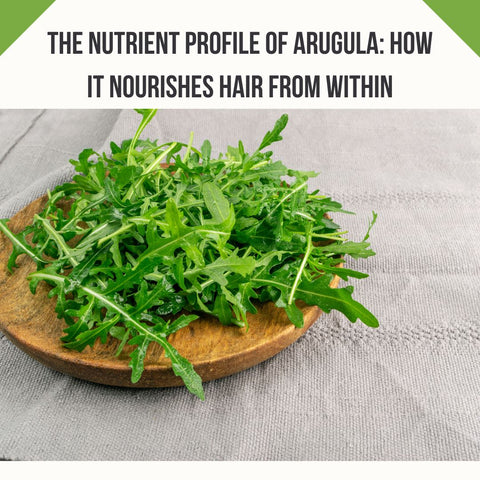 The Nutrient Profile of Arugula: How It Nourishes Hair from Within