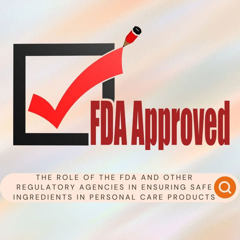 The Role of the FDA and Other Regulatory Agencies in Ensuring Safe Ingredients in Personal Care Products