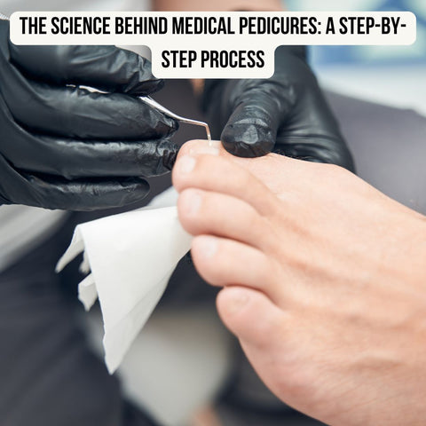 The Science Behind Medical Pedicures: A Step-by-Step Process