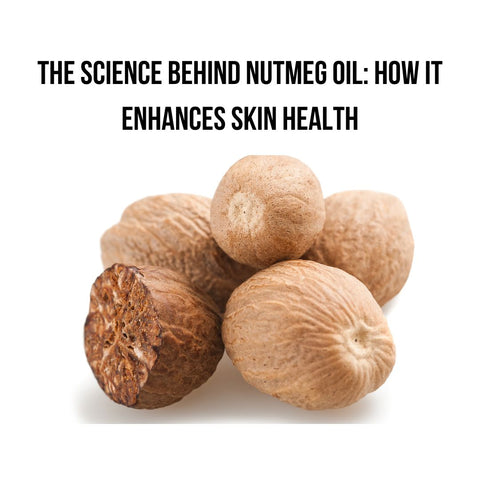 The Science Behind Nutmeg Oil: How It Enhances Skin Health