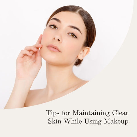 Tips for Maintaining Clear Skin While Using Makeup