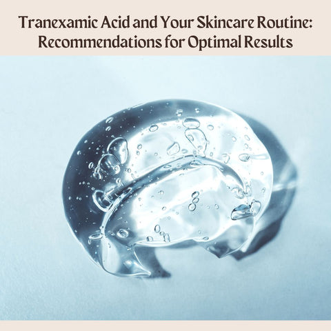 Tranexamic Acid and Your Skincare Routine: Recommendations for Optimal Results