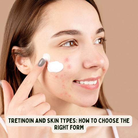 Tretinoin and Skin Types: How to Choose the Right Form