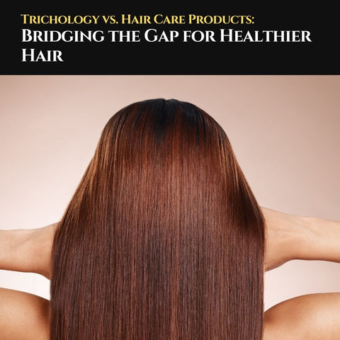 Trichology vs. Hair Care Products: Bridging the Gap for Healthier Hair