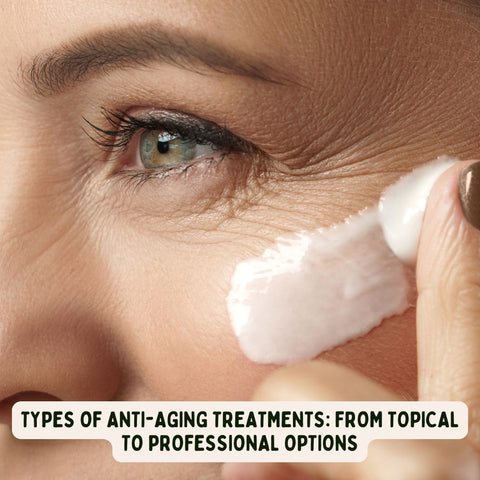 Types of Anti-Aging Treatments: From Topical to Professional Options