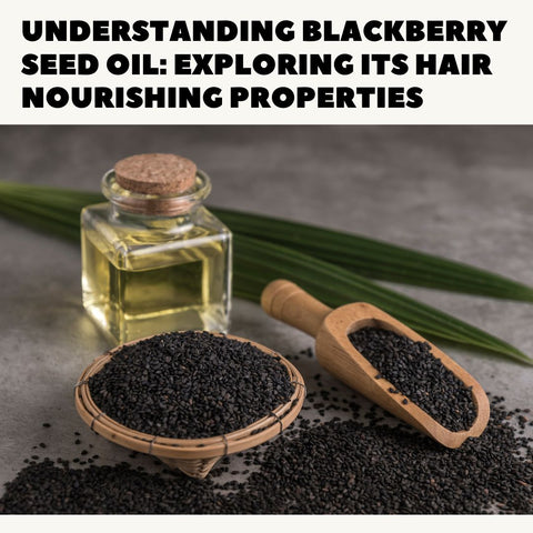 Understanding Blackberry Seed Oil: Exploring Its Hair Nourishing Properties