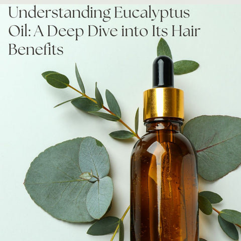 Understanding Eucalyptus Oil: A Deep Dive into Its Hair Benefits