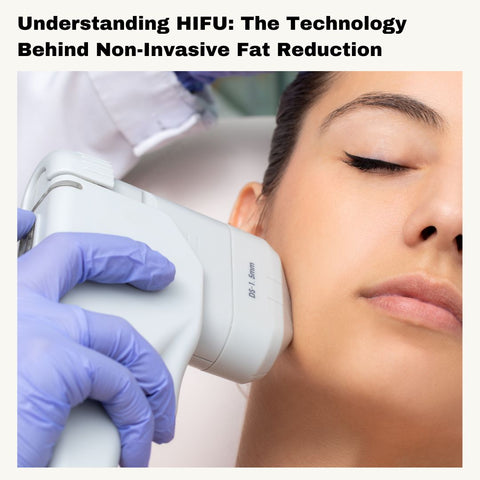 Understanding HIFU: The Technology Behind Non-Invasive Fat Reduction