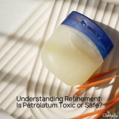 Understanding Refinement: Is Petrolatum Toxic or Safe?