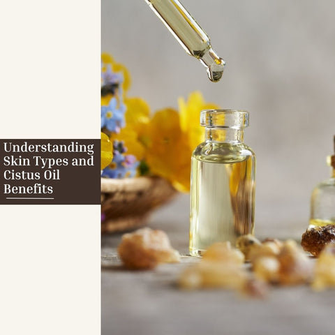 Understanding Skin Types and Cistus Oil Benefits