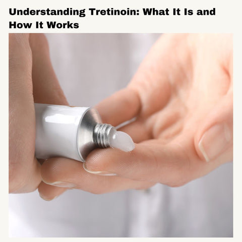 Understanding Tretinoin: What It Is and How It Works