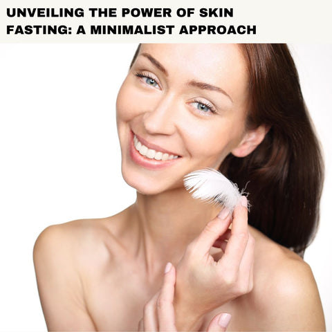Unveiling the Power of Skin Fasting: A Minimalist Approach