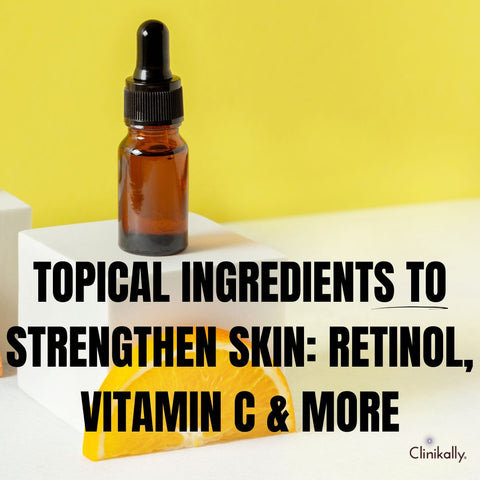 Topical Ingredients to Strengthen Skin: Retinol, Vitamin C & More