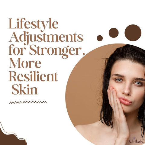Lifestyle Adjustments for Stronger, More Resilient Skin